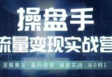 操盘手流量实战变现营6月28-30号线下课，涅槃重生 盈利倍增 操盘实战 从0到1-蜗牛学社