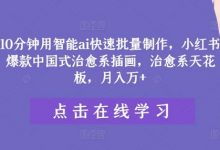 10分钟用智能ai快速批量制作，小红书爆款中国式治愈系插画，治愈系天花板，月入万+-蜗牛学社