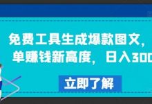 免费工具生成爆款图文，商单赚钱新高度，日入300+-蜗牛学社