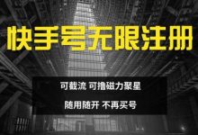 快手无限注册，可截流，可撸磁力聚星，随用随开，不再买号-蜗牛学社