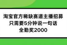 淘宝官方稀缺赛道主播招募 ，只需要5分钟说一句话， 全勤奖2000-蜗牛学社