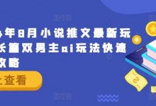 年8月小说推文最新玩法，长篇双男主ai玩法快速入门攻略-蜗牛学社