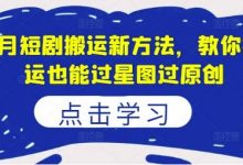 8月短剧搬运新方法，教你搬运也能过星图过原创-蜗牛学社