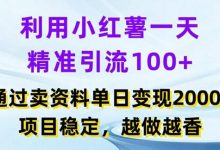 利用小红书一天精准引流100+，通过卖项目单日变现2k+，项目稳定，越做越香-蜗牛学社