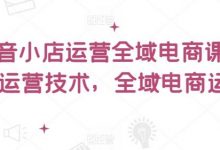 抖音小店运营全域电商课，​小店运营技术，全域电商运营-蜗牛学社