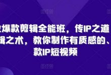 商业爆款剪辑全能班，传IP之道，授剪辑之术，教你制作有质感的、爆款IP短视频-蜗牛学社