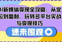 AI新媒体变现全攻略：从定位到盈利，玩转多平台实战与变现技巧-蜗牛学社
