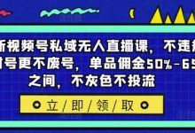 最新视频号私域无人直播课，不违规不封号更不废号，单品佣金50%-65%之间，不灰色不投流-蜗牛学社