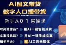 Ai图文带货+数字人口播带货，从0~1实操体系课-蜗牛学社