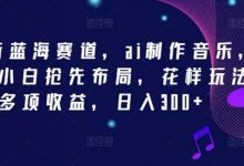 新蓝海赛道，ai制作音乐，新手小白抢先布局，花样玩法多项收益，日入300+-蜗牛学社