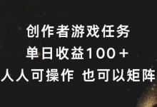 创作者游戏任务，单日收益100+，可矩阵操作-蜗牛学社