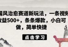ai国风治愈赛道新玩法，一条视频收益500+，条条爆款，小白可做，简单快捷-蜗牛学社