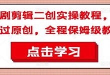 短剧剪辑二创实操教程，搬运过原创，全程保姆级教程-蜗牛学社