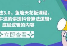 鱼塘玩法3.0，鱼塘天花板课程，全网最牛逼的讲透抖音算法逻辑+底层逻辑的内容（更新）-蜗牛学社