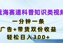 蓝海赛道科普知识类视频，一分钟一条，广告+带货双份收益，轻松日入300+-蜗牛学社