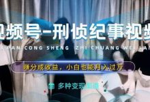 利用刑侦纪实视频，赚视频号分成计划收益，操作简单，新手小白轻松月入过万-蜗牛学社