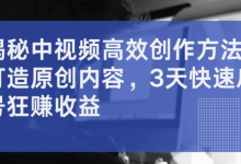揭秘中视频高效创作方法，打造原创内容，3天快速启号狂赚收益-蜗牛学社
