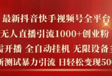 最新抖音快手视频号全平台无人直播引流1000+精准创业粉，日轻松变现5k+-蜗牛学社