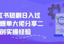 小红书短剧日入过千，爆单大佬分享二创实操经验-蜗牛学社