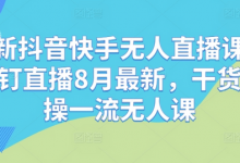 最新抖音快手无人直播课，钉钉直播8月最新，干货实操一流无人课-蜗牛学社
