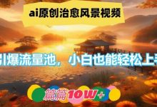 ai原创治愈风景视频，引爆流量池，小白也能轻松上手，篇篇10w+-蜗牛学社