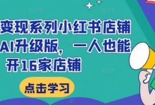 小红书变现系列小红书店铺变现，AI升级版，一人也能开16家店铺-蜗牛学社
