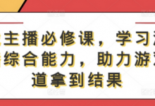 游戏主播必修课，学习游戏直播综合能力，助力游戏赛道拿到结果-蜗牛学社
