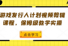 游戏发行人计划视频剪辑课程，保姆级教学实操-蜗牛学社
