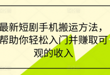 最新短剧手机搬运方法，帮助你轻松入门并赚取可观的收入-蜗牛学社