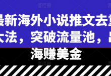 最新海外小说推文去重大法，突破流量池，出海赚美金-蜗牛学社