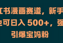 小红书漫画赛道，新手小白也可日入 500+，强势引爆宝妈粉-蜗牛学社