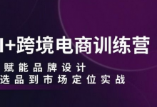 AI+跨境电商训练营：AI赋能品牌设计，从选品到市场定位实战-蜗牛学社