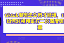 tiktok混剪怎么剪才能爆，tiktok如何对视频进行二次深度剪辑去重-蜗牛学社