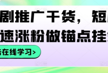 短剧推广干货，短剧快速涨粉做锚点挂载-蜗牛学社