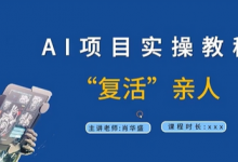 AI项目实操教程，“复活”亲人【9节视频课程】-蜗牛学社