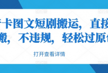 抖音卡图文短剧搬运，直接无脑搬，不违规，轻松过原创-蜗牛学社