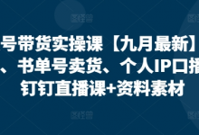 视频号带货实操课【九月最新】无人直播、书单号卖货、个人IP口播等，钉钉直播课+资料素材-蜗牛学社