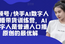 视频号/快手AI数字人口播带货训练营，AI数字人是普通人口播原创的最优解-蜗牛学社