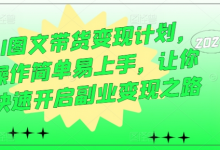 AI图文带货变现计划,操作简单易上手,让你快速开启副业变现之路-蜗牛学社