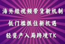 海外短视频Tiktok带货新机制，低门槛抓住新机遇，轻资产入局跨境TK-蜗牛学社