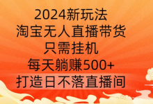 新玩法,淘宝无人直播带货,只需挂机,每天躺赚500+ 打造日不落直播间-蜗牛学社
