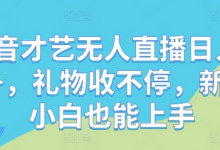 抖音才艺无人直播日入1k+，礼物收不停，新人小白也能上手-蜗牛学社