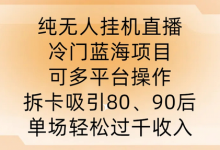 纯无人挂JI直播，冷门蓝海项目，可多平台操作，拆卡吸引80、90后，单场轻松过千收入-蜗牛学社