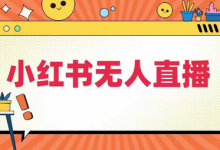 小红书无人直播，​最新小红书无人、半无人、全域电商-蜗牛学社