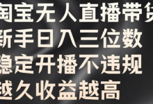 淘宝无人直播带货，新手日入三位数，稳定开播不违规，越久收益越高-蜗牛学社