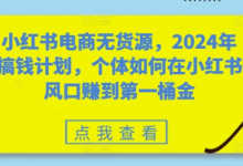 小红书电商无货源，年搞钱计划，个体如何在小红书风口赚到第一桶金-蜗牛学社