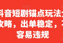 抖音短剧锚点玩法全攻略，出单稳定，不容易违规-蜗牛学社