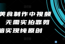 美食制作中视频项目，无需实拍靠剪辑无脑实现纯原创-蜗牛学社