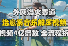 外网爆火赛道，治愈系音乐解压视频，单视频最高4亿播放 ，全流程拆解-蜗牛学社
