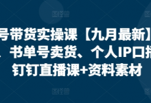 视频号带货实操课【10月最新】无人直播、书单号卖货、个人IP口播等，钉钉直播课+资料素材-蜗牛学社